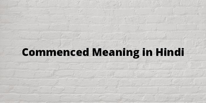 Commenced Meaning In Hindi - हिंदी अर्थ