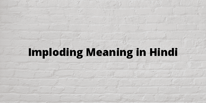 Imploding Meaning In Hindi - हिंदी अर्थ