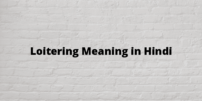 Loitering Meaning In Hindi - हिंदी अर्थ