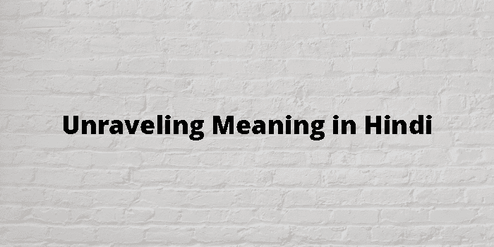 Unraveling Meaning In Hindi - हिंदी अर्थ