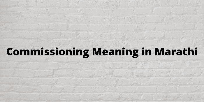 Commissioning Meaning In Marathi - मराठी अर्थ