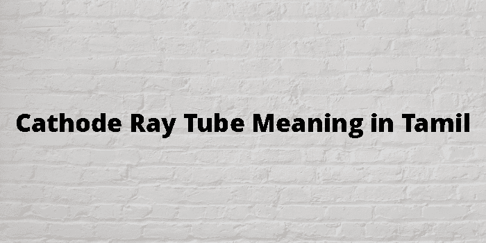 Cathode Ray Tube Meaning In Tamil - தமிழ் அர்த்தம்