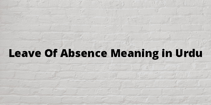 Leave Of Absence Meaning In Urdu - اردو معنی